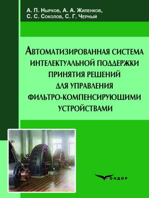Автоматизированная система интелектуальной поддержки принятия решений для управления фильтро-компенсирующими устройствами: Монография
